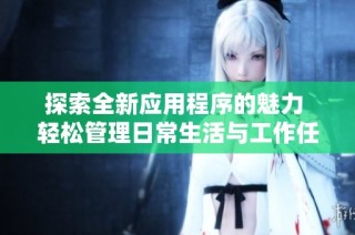 探索全新应用程序的魅力 轻松管理日常生活与工作任务