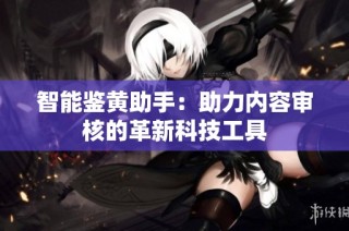 智能鉴黄助手：助力内容审核的革新科技工具