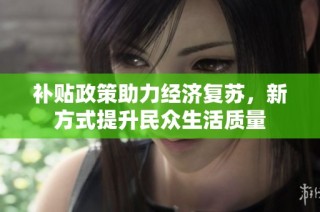补贴政策助力经济复苏，新方式提升民众生活质量