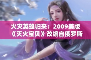 火灾英雄归来：2009美版《灭火宝贝》改编自俄罗斯学院故事