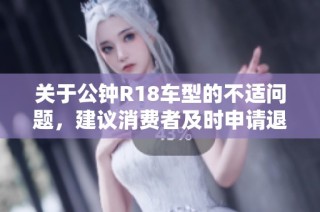 关于公钟R18车型的不适问题，建议消费者及时申请退货