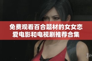 免费观看百合题材的女女恋爱电影和电视剧推荐合集