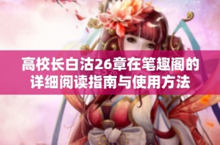 高校长白沽26章在笔趣阁的详细阅读指南与使用方法