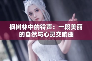 枫树林中的铃声：一段美丽的自然与心灵交响曲