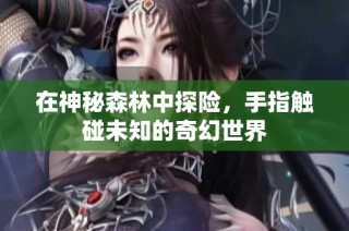 在神秘森林中探险，手指触碰未知的奇幻世界