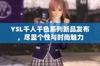 YSL千人千色系列新品发布，尽显个性与时尚魅力