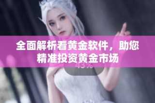 全面解析看黄金软件，助您精准投资黄金市场