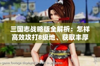 三国志战略版全解析：怎样高效攻打8级地、获取丰厚收益的策略详解