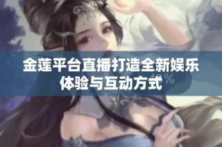 金莲平台直播打造全新娱乐体验与互动方式