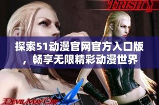 探索51动漫官网官方入口版，畅享无限精彩动漫世界