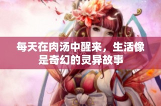 每天在肉汤中醒来，生活像是奇幻的灵异故事