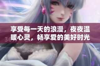 享受每一天的浪漫，夜夜温暖心灵，畅享爱的美好时光