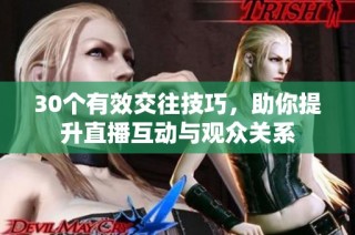 30个有效交往技巧，助你提升直播互动与观众关系