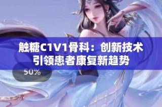 触糖C1V1骨科：创新技术引领患者康复新趋势