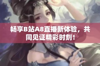 畅享B站A8直播新体验，共同见证精彩时刻！