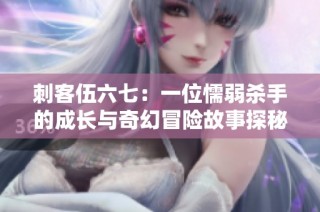 刺客伍六七：一位懦弱杀手的成长与奇幻冒险故事探秘
