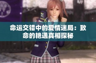 命运交错中的爱情迷局：致命的艳遇真相探秘