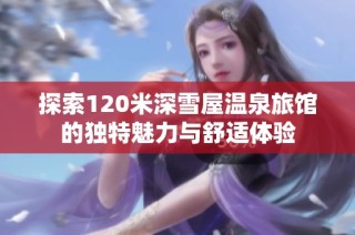 探索120米深雪屋温泉旅馆的独特魅力与舒适体验