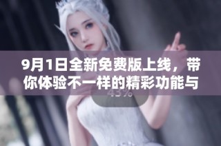 9月1日全新免费版上线，带你体验不一样的精彩功能与服务
