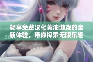 畅享免费汉化黄油游戏的全新体验，带你探索无限乐趣！