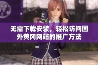 无需下载安装，轻松访问国外黄冈网站的推广方法