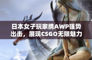 日本女子玩家携AWP强势出击，展现CSGO无限魅力与实力