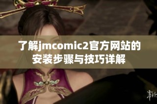 了解jmcomic2官方网站的安装步骤与技巧详解