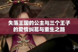 失落王国的公主与三个王子的爱情纠葛与重生之路