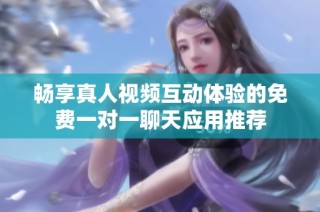 畅享真人视频互动体验的免费一对一聊天应用推荐