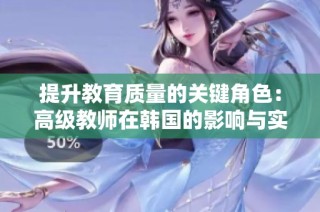 提升教育质量的关键角色：高级教师在韩国的影响与实践