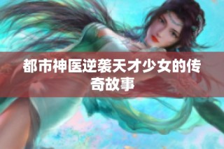 都市神医逆袭天才少女的传奇故事