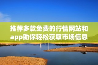 推荐多款免费的行情网站和app助你轻松获取市场信息