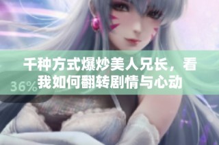 千种方式爆炒美人兄长，看我如何翻转剧情与心动
