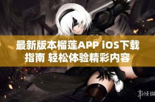 最新版本榴莲APP iOS下载指南 轻松体验精彩内容