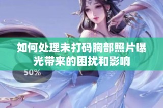 如何处理未打码胸部照片曝光带来的困扰和影响