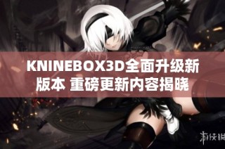 KNINEBOX3D全面升级新版本 重磅更新内容揭晓