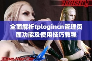 全面解析tplogincn管理页面功能及使用技巧教程