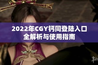 2022年CGY钙同登陆入口全解析与使用指南