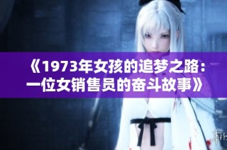 《1973年女孩的追梦之路：一位女销售员的奋斗故事》