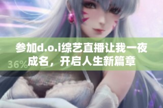 参加d.o.i综艺直播让我一夜成名，开启人生新篇章
