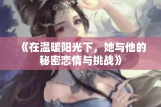 《在温暖阳光下，她与他的秘密恋情与挑战》