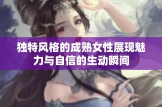 独特风格的成熟女性展现魅力与自信的生动瞬间