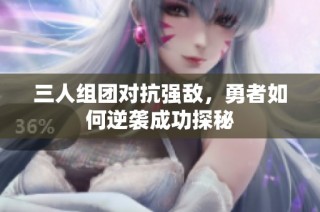 三人组团对抗强敌，勇者如何逆袭成功探秘