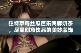 独特草莓丝瓜芭乐鸭脖奶茶，尽显创意饮品的美妙装饰元素