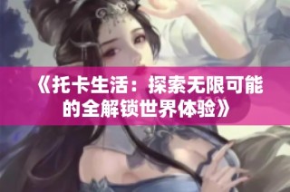 《托卡生活：探索无限可能的全解锁世界体验》