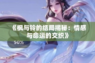 《枫与铃的结局揭秘：情感与命运的交织》
