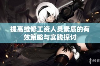 提高维修工资人员素质的有效策略与实践探讨