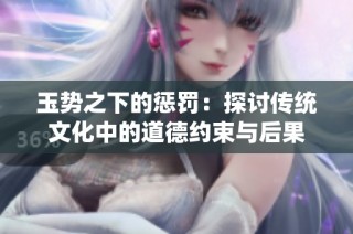 玉势之下的惩罚：探讨传统文化中的道德约束与后果
