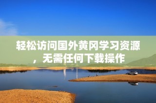 轻松访问国外黄冈学习资源，无需任何下载操作