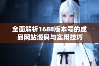 全面解析1688版本号的成品网站源码与实用技巧